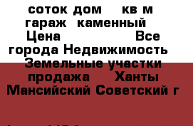 12 соток дом 50 кв.м. гараж (каменный) › Цена ­ 3 000 000 - Все города Недвижимость » Земельные участки продажа   . Ханты-Мансийский,Советский г.